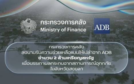 กระทรวงการคลังลงนามรับความช่วยเหลือแบบให้เปล่าจาก ADB จำนวน 2 ล้านเหรียญสหรัฐ  เพื่อบรรเทาผลกระทบจากสถานการณ์อุทกภัยในจังหวัดสงขลา